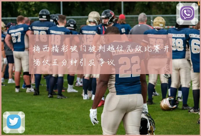 梅西精彩破门被判越位无效比赛开场仅五分钟引发争议