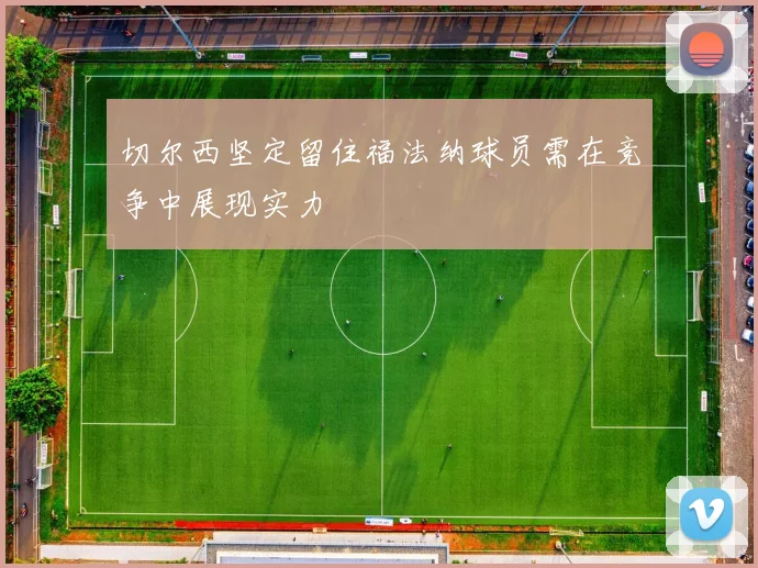切尔西坚定留住福法纳球员需在竞争中展现实力