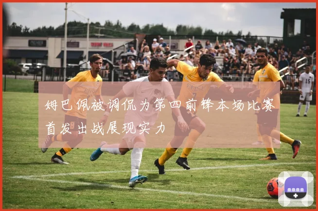 姆巴佩被调侃为第四前锋本场比赛首发出战展现实力