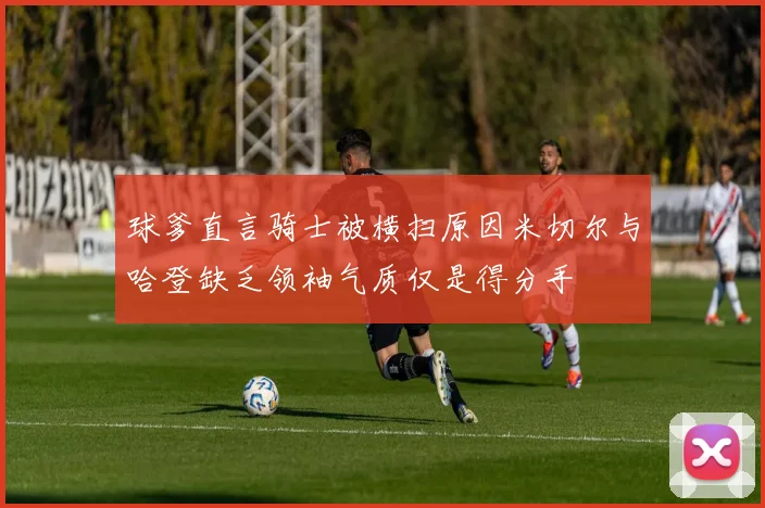 球爹直言骑士被横扫原因米切尔与哈登缺乏领袖气质仅是得分手