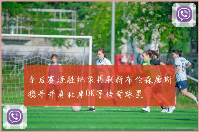 季后赛连胜纪录再刷新布伦森唐斯携手并肩杜库OK等传奇球星